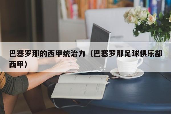 巴塞罗那的西甲统治力（巴塞罗那足球俱乐部西甲）