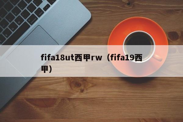 fifa18ut西甲rw（fifa19西甲）