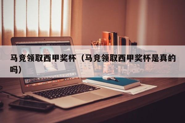 马竞领取西甲奖杯（马竞领取西甲奖杯是真的吗）