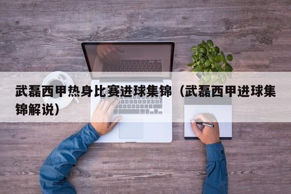 武磊西甲热身比赛进球集锦（武磊西甲进球集锦解说）