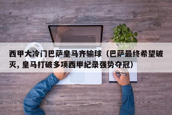 西甲大冷门巴萨皇马齐输球（巴萨最终希望破灭, 皇马打破多项西甲纪录强势夺冠）