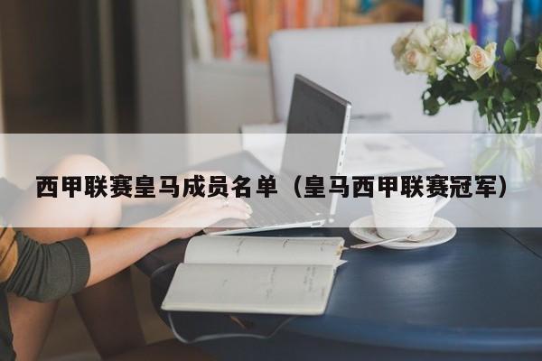 西甲联赛皇马成员名单（皇马西甲联赛冠军）