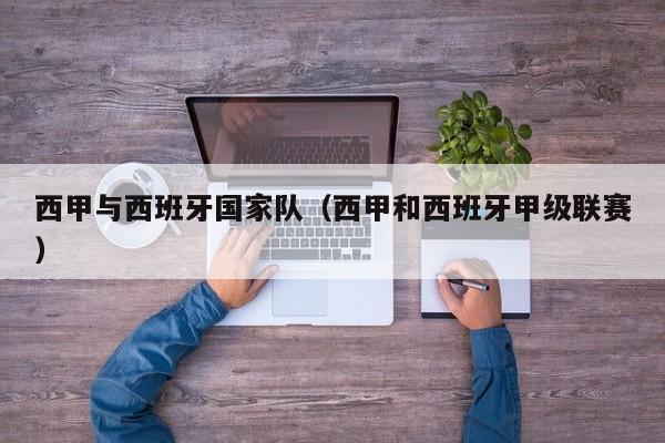 西甲与西班牙国家队（西甲和西班牙甲级联赛）