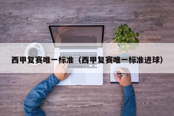 西甲复赛唯一标准（西甲复赛唯一标准进球）