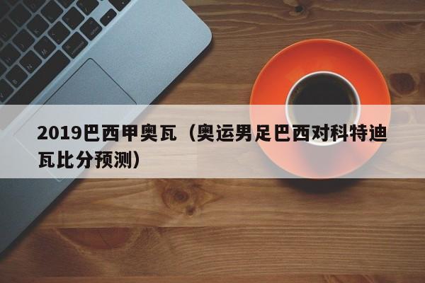 2019巴西甲奥瓦（奥运男足巴西对科特迪瓦比分预测）