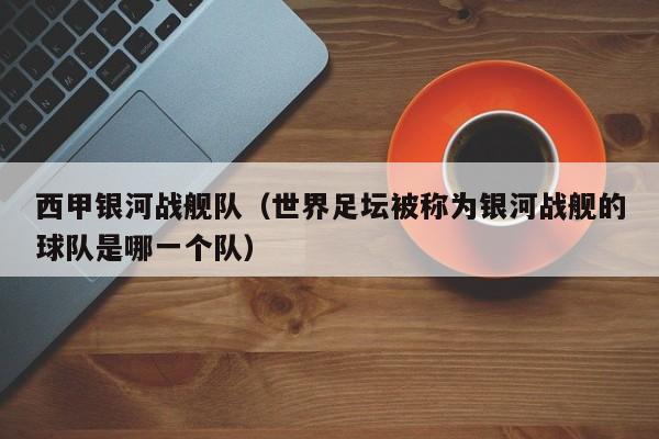 西甲银河战舰队（世界足坛被称为银河战舰的球队是哪一个队）