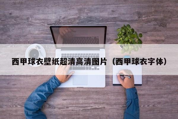 西甲球衣壁纸超清高清图片（西甲球衣字体）