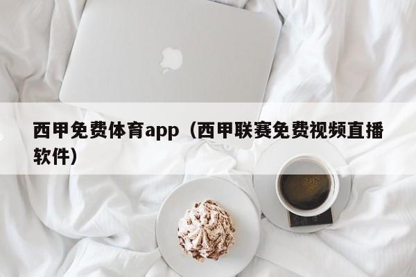 西甲免费体育app（西甲联赛免费视频直播软件）