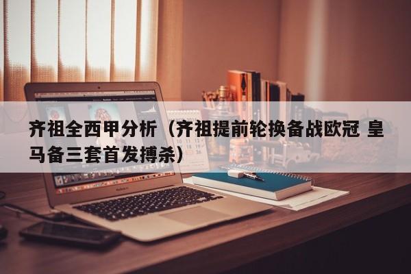 齐祖全西甲分析（齐祖提前轮换备战欧冠 皇马备三套首发搏杀）