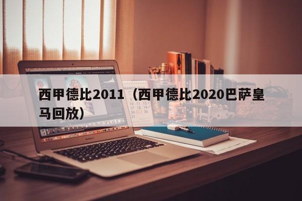 西甲德比2011（西甲德比2020巴萨皇马回放）