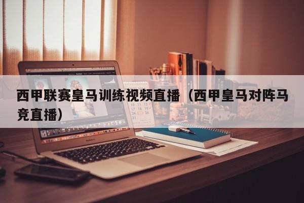 西甲联赛皇马训练视频直播（西甲皇马对阵马竞直播）