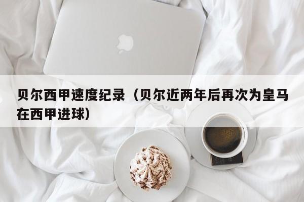 贝尔西甲速度纪录（贝尔近两年后再次为皇马在西甲进球）