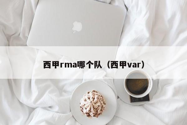 西甲rma哪个队（西甲var）