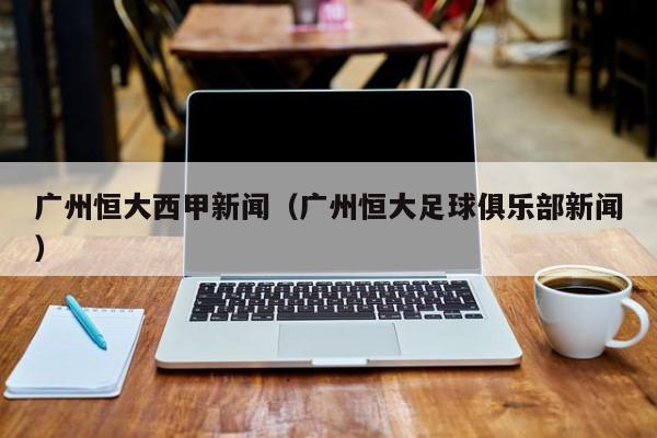 广州恒大西甲新闻（广州恒大足球俱乐部新闻）