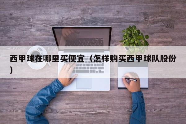 西甲球在哪里买便宜（怎样购买西甲球队股份）