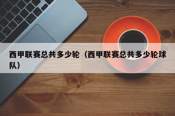 西甲联赛总共多少轮（西甲联赛总共多少轮球队）