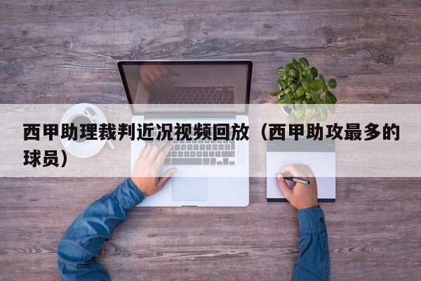 西甲助理裁判近况视频回放（西甲助攻最多的球员）
