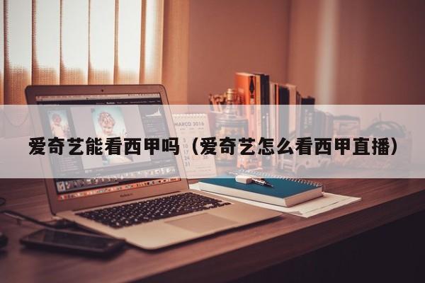 爱奇艺能看西甲吗（爱奇艺怎么看西甲直播）