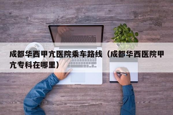 成都华西甲亢医院乘车路线（成都华西医院甲亢专科在哪里）