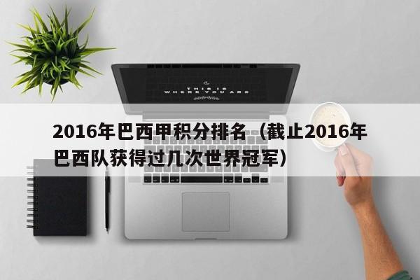 2016年巴西甲积分排名（截止2016年巴西队获得过几次世界冠军）