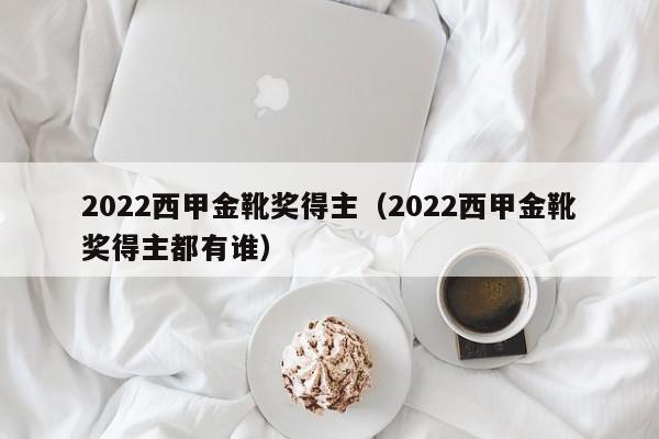 2022西甲金靴奖得主（2022西甲金靴奖得主都有谁）
