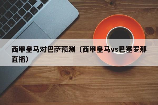 西甲皇马对巴萨预测（西甲皇马vs巴塞罗那直播）