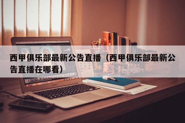 西甲俱乐部最新公告直播（西甲俱乐部最新公告直播在哪看）
