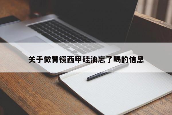 关于做胃镜西甲硅油忘了喝的信息