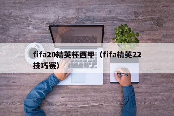 fifa20精英杯西甲（fifa精英22技巧赛）