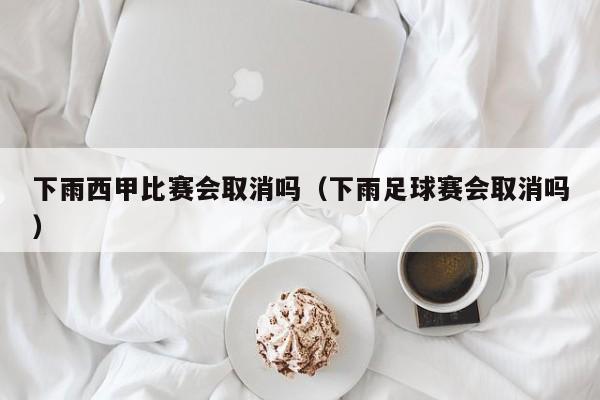 下雨西甲比赛会取消吗(下雨足球赛会取消吗)