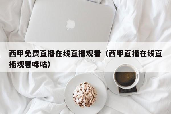 西甲免费直播在线直播观看（西甲直播在线直播观看咪咕）
