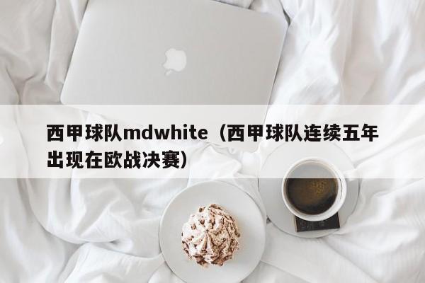 西甲球队mdwhite（西甲球队连续五年出现在欧战决赛）