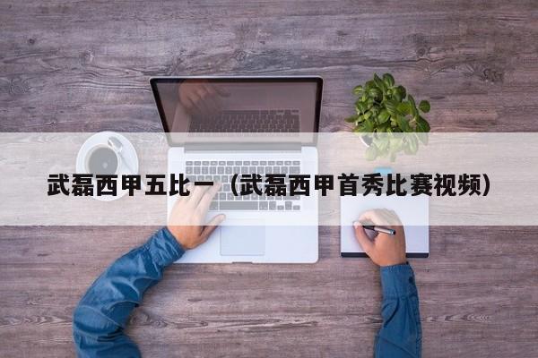武磊西甲五比一（武磊西甲首秀比赛视频）