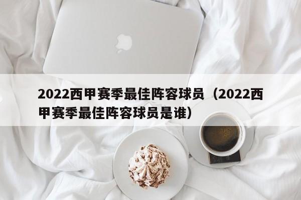2022西甲赛季最佳阵容球员（2022西甲赛季最佳阵容球员是谁）