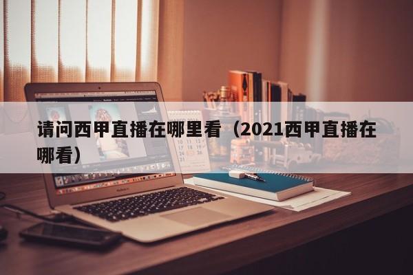 请问西甲直播在哪里看（2021西甲直播在哪看）
