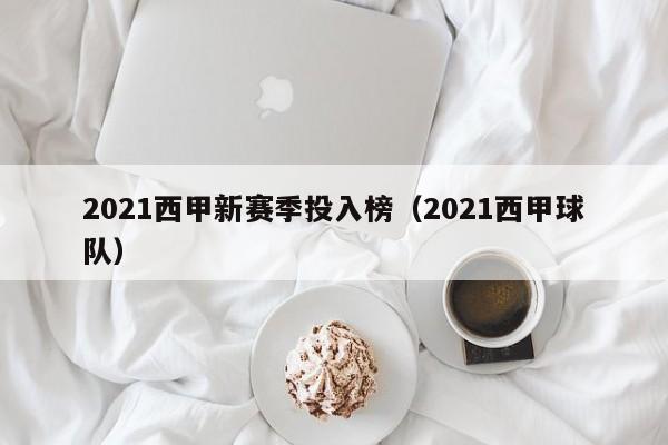 2021西甲新赛季投入榜（2021西甲球队）