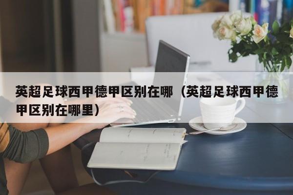 英超足球西甲德甲区别在哪（英超足球西甲德甲区别在哪里）