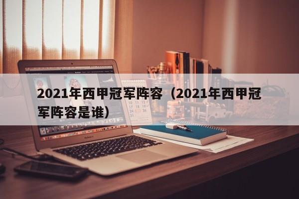 2021年西甲冠军阵容（2021年西甲冠军阵容是谁）