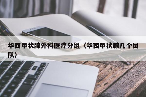 华西甲状腺外科医疗分组（华西甲状腺几个团队）