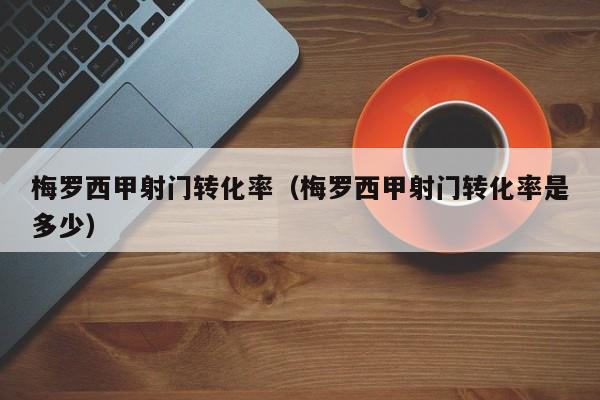 梅罗西甲射门转化率（梅罗西甲射门转化率是多少）