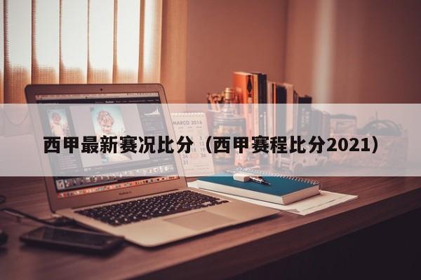 西甲最新赛况比分（西甲赛程比分2021）