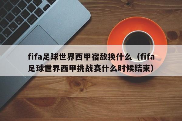 fifa足球世界西甲宿敌换什么（fifa足球世界西甲挑战赛什么时候结束）