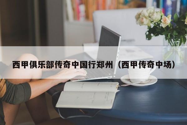 西甲俱乐部传奇中国行郑州（西甲传奇中场）