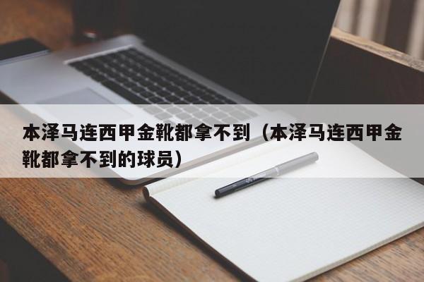 本泽马连西甲金靴都拿不到（本泽马连西甲金靴都拿不到的球员）