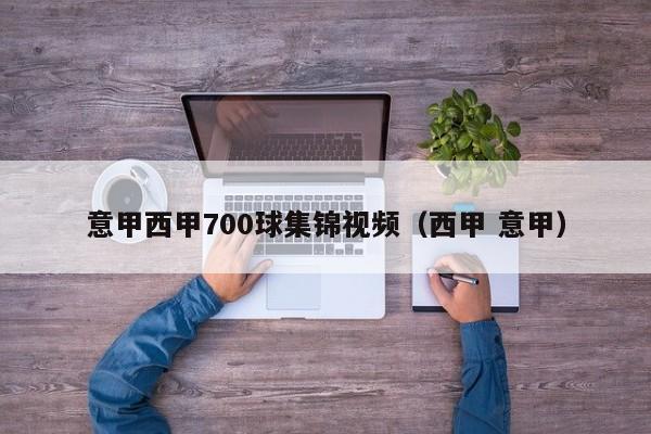 意甲西甲700球集锦视频（西甲 意甲）
