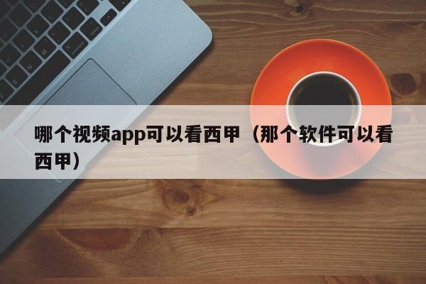 哪个视频app可以看西甲（那个软件可以看西甲）