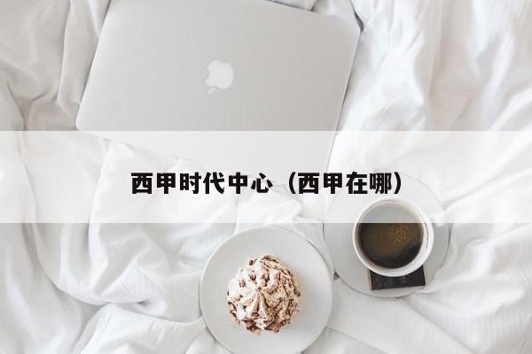 西甲时代中心（西甲在哪）