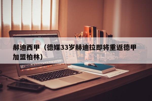 郝迪西甲（德媒33岁赫迪拉即将重返德甲 加盟柏林）