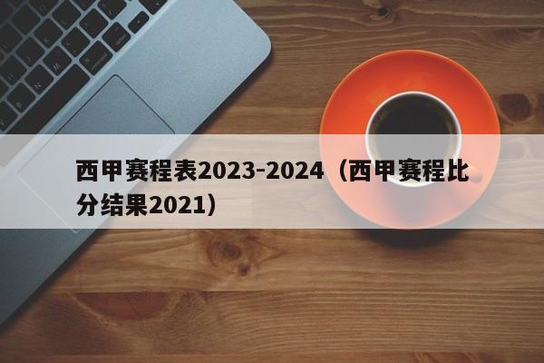 西甲赛程表2023-2024（西甲赛程比分结果2021）
