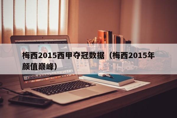 梅西2015西甲夺冠数据（梅西2015年颜值巅峰）